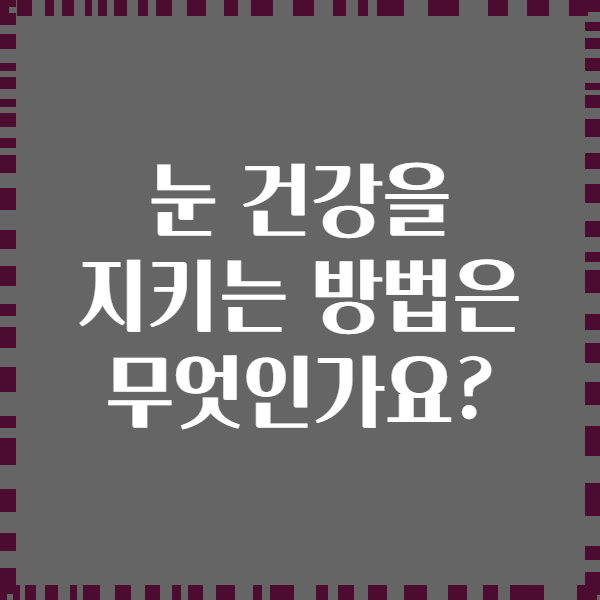 눈 건강을 지키는 방법은 무엇인가요?