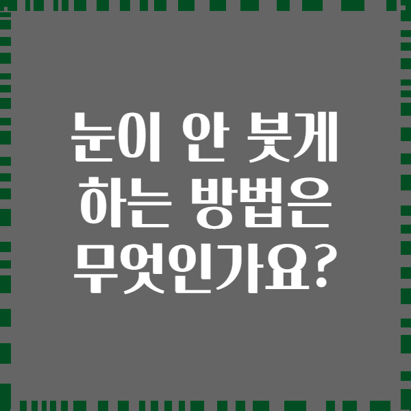 눈이 안 붓게 하는 방법은 무엇인가요?