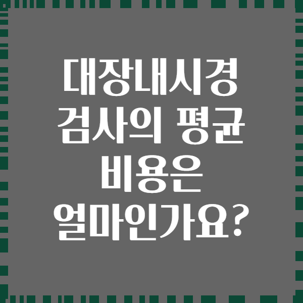 대장내시경 검사의 평균 비용은 얼마인가요?