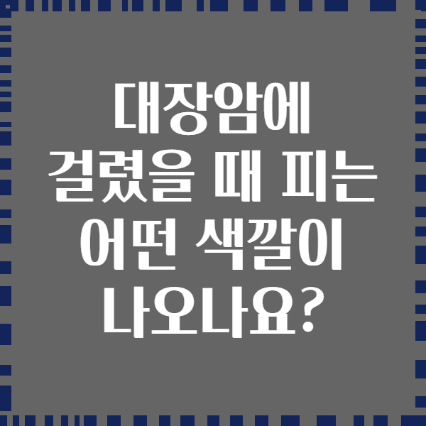 대장암에 걸렸을 때 피는 어떤 색깔이 나오나요?