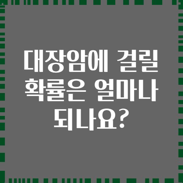 대장암에 걸릴 확률은 얼마나 되나요?