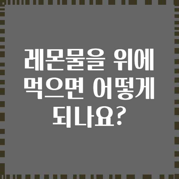 레몬물을 위에 먹으면 어떻게 되나요?