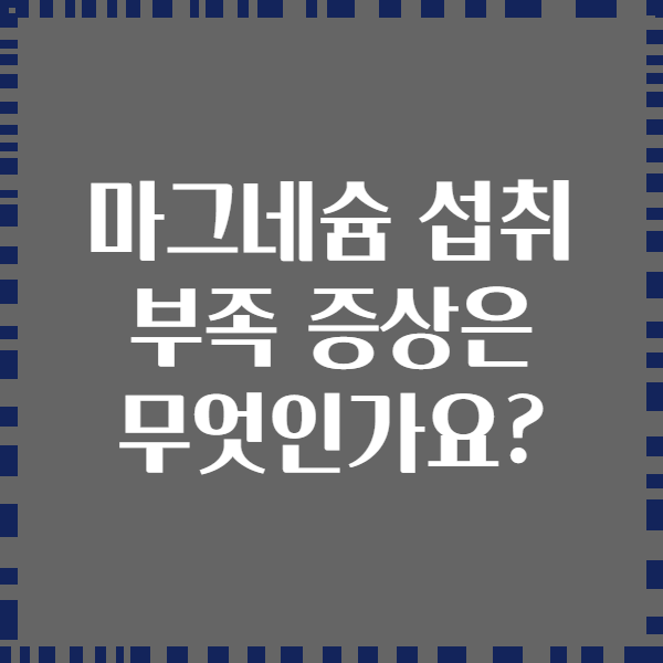 마그네슘 섭취 부족 증상은 무엇인가요?