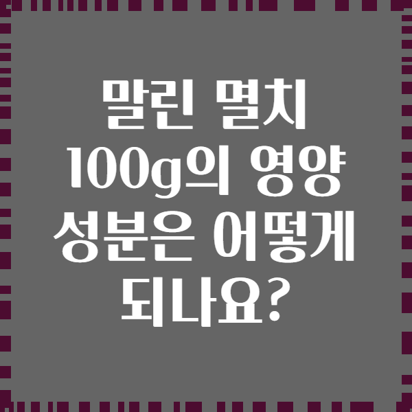 말린 멸치 100g의 영양 성분은 어떻게 되나요?
