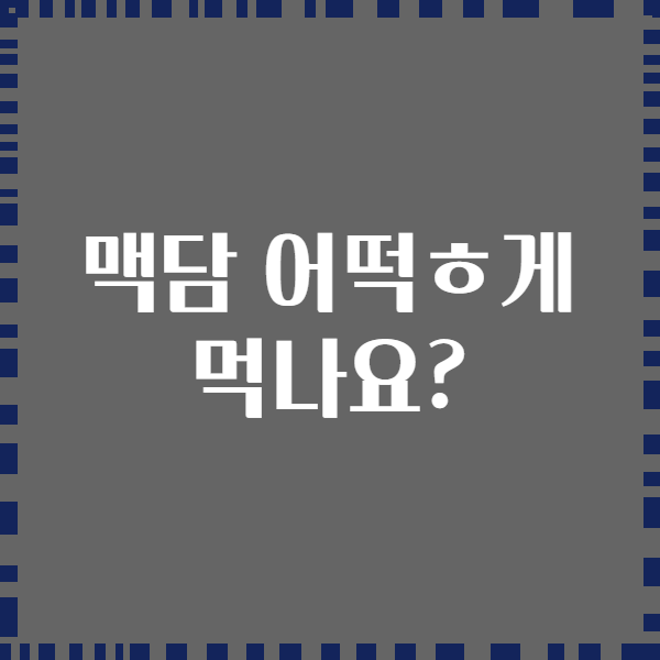 맥담 어떡ㅎ게 먹나요?