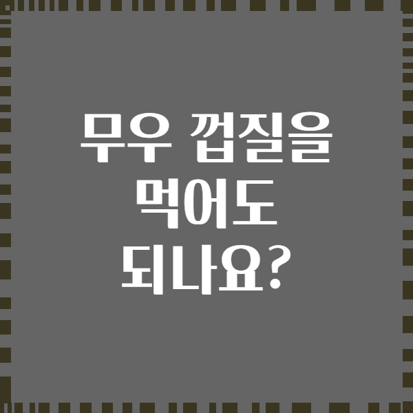 무우 껍질을 먹어도 되나요?