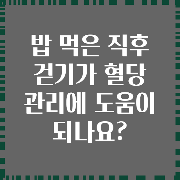 밥 먹은 직후 걷기가 혈당 관리에 도움이 되나요?