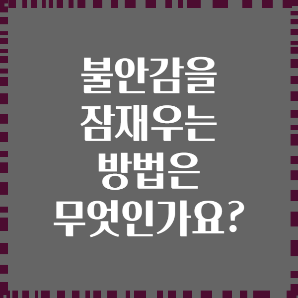 불안감을 잠재우는 방법은 무엇인가요?