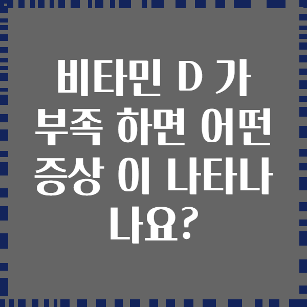 비타민 D 가 부족 하면 어떤 증상 이 나타나 나요?