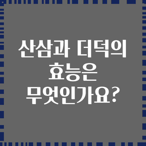 산삼과 더덕의 효능은 무엇인가요?