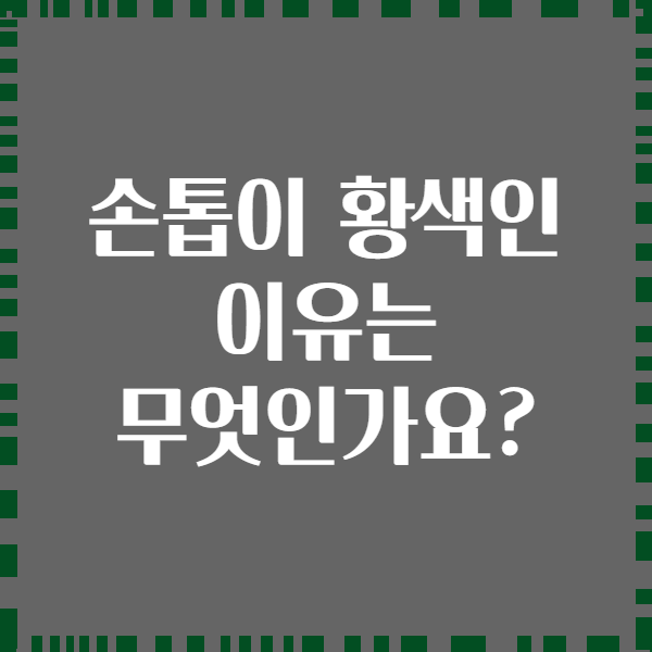 손톱이 황색인 이유는 무엇인가요?
