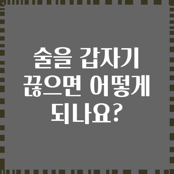 술을 갑자기 끊으면 어떻게 되나요?