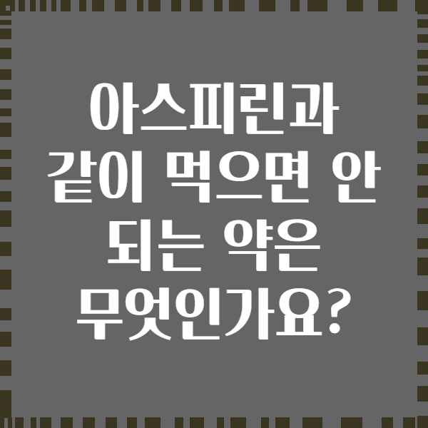 아스피린과 같이 먹으면 안 되는 약은 무엇인가요?