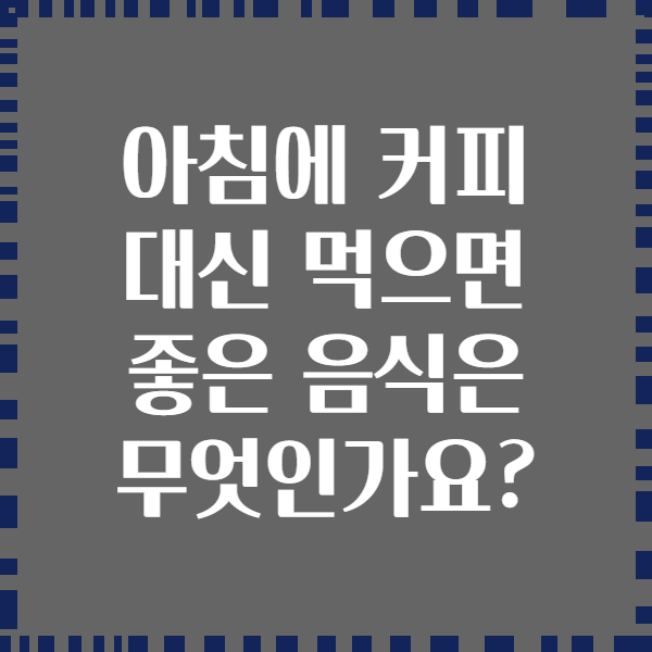아침에 커피 대신 먹으면 좋은 음식은 무엇인가요?