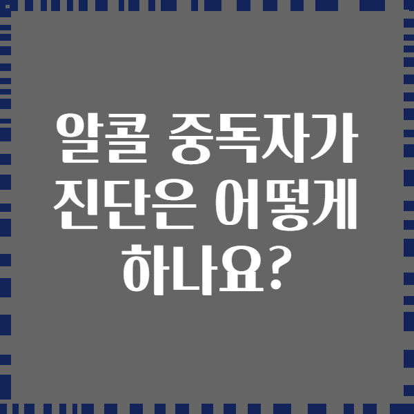 알콜 중독자가 진단은 어떻게 하나요?