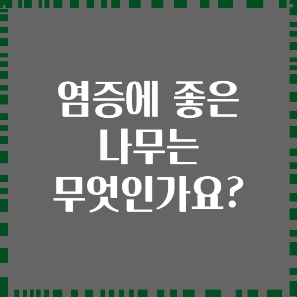 염증에 좋은 나무는 무엇인가요?