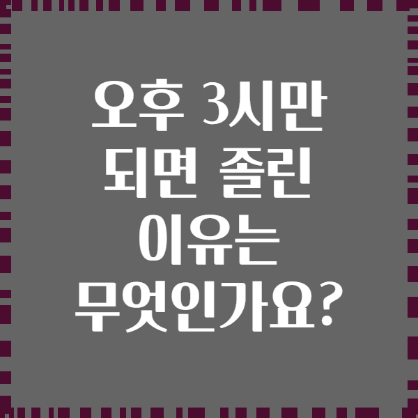 오후 3시만 되면 졸린 이유는 무엇인가요?