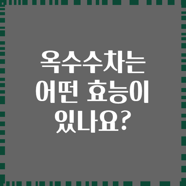 옥수수차는 어떤 효능이 있나요?