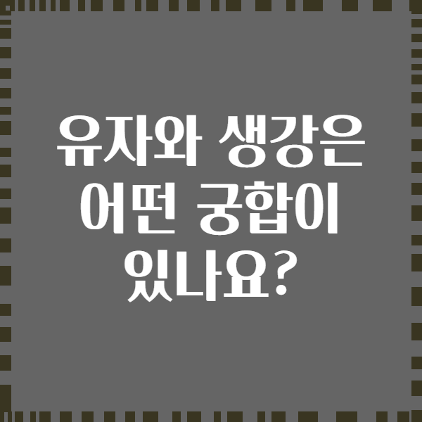 유자와 생강은 어떤 궁합이 있나요?