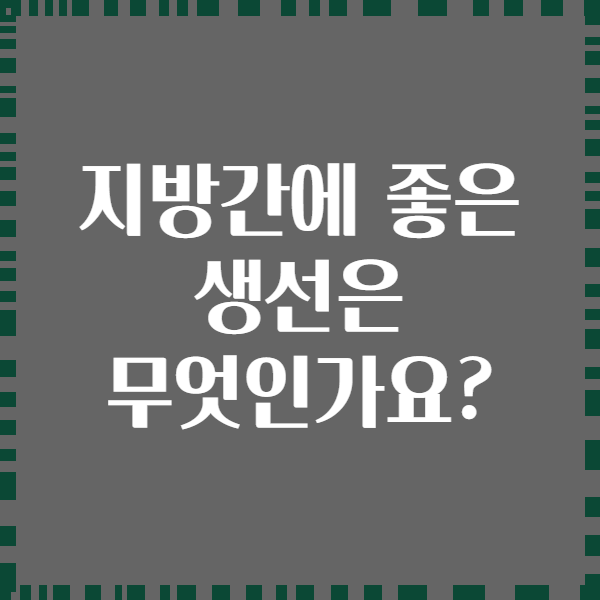 지방간에 좋은 생선은 무엇인가요?
