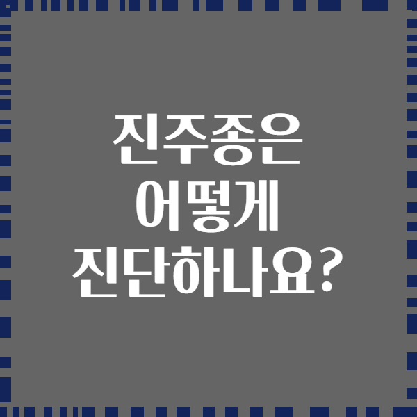 진주종은 어떻게 진단하나요?