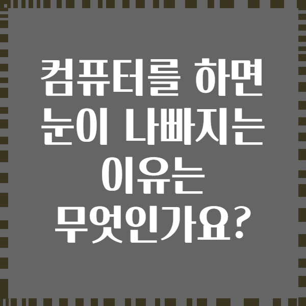 컴퓨터를 하면 눈이 나빠지는 이유는 무엇인가요?