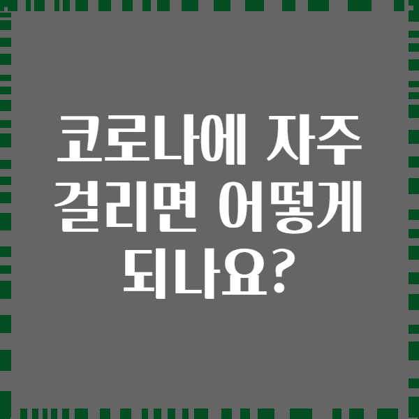 코로나에 자주 걸리면 어떻게 되나요?