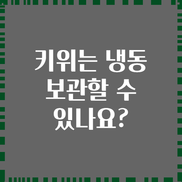 키위는 냉동 보관할 수 있나요?