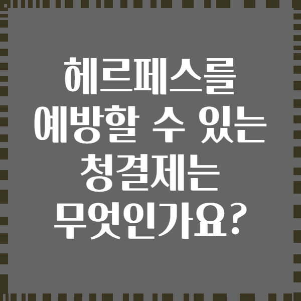 헤르페스를 예방할 수 있는 청결제는 무엇인가요?