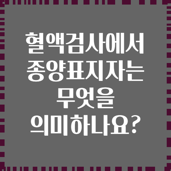 혈액검사에서 종양표지자는 무엇을 의미하나요?
