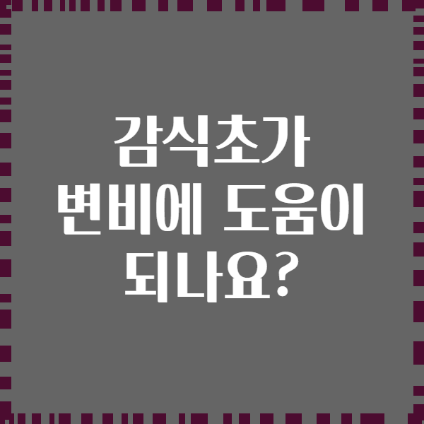 감식초가 변비에 도움이 되나요?