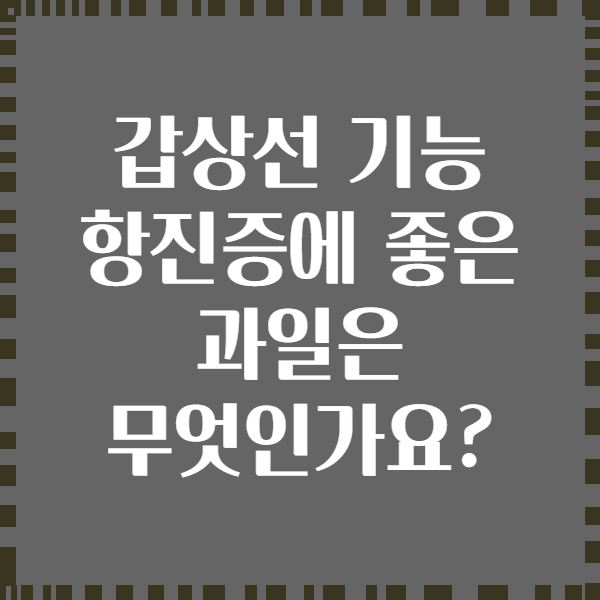 갑상선 기능 항진증에 좋은 과일은 무엇인가요?