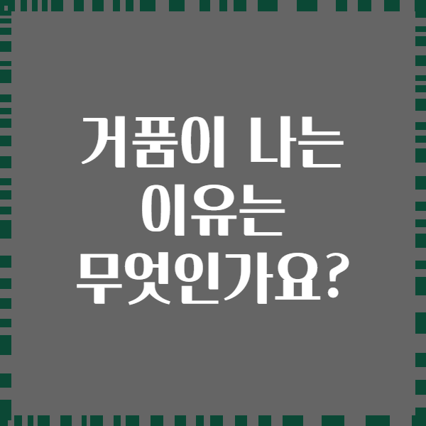거품이 나는 이유는 무엇인가요?
