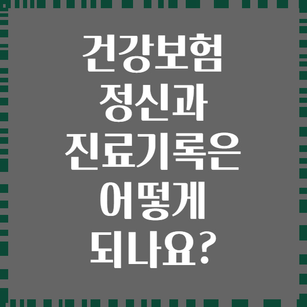 건강보험 정신과 진료기록은 어떻게 되나요?