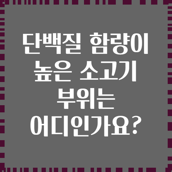 단백질 함량이 높은 소고기 부위는 어디인가요?