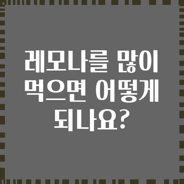 레모나를 많이 먹으면 어떻게 되나요?