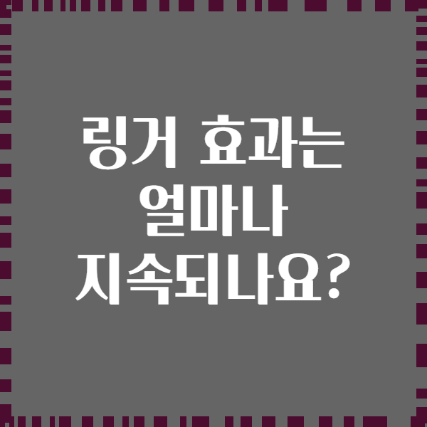 링거 효과는 얼마나 지속되나요?