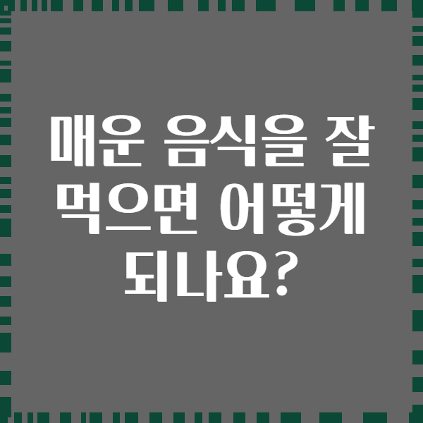 매운 음식을 잘 먹으면 어떻게 되나요?