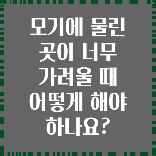 모기에 물린 곳이 너무 가려울 때 어떻게 해야 하나요?