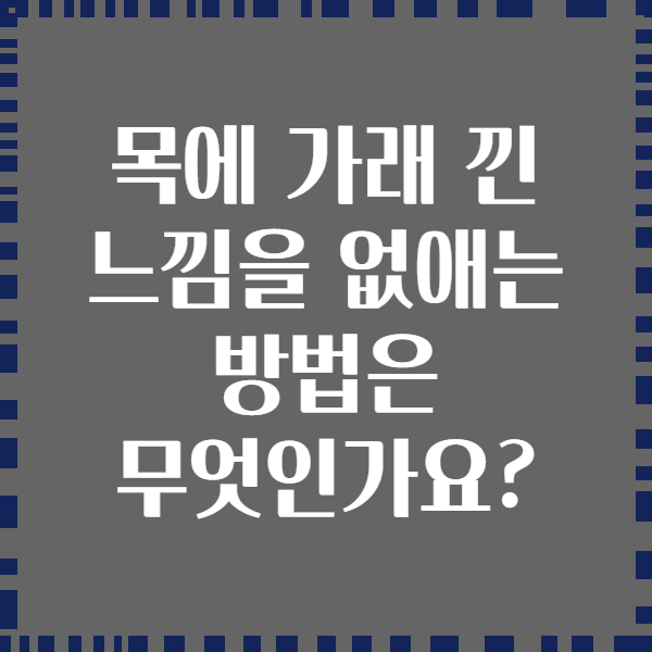 목에 가래 낀 느낌을 없애는 방법은 무엇인가요?