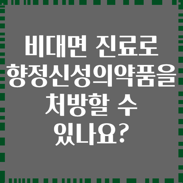 비대면 진료로 향정신성의약품을 처방할 수 있나요?