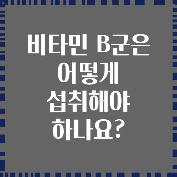 비타민 B군은 어떻게 섭취해야 하나요?