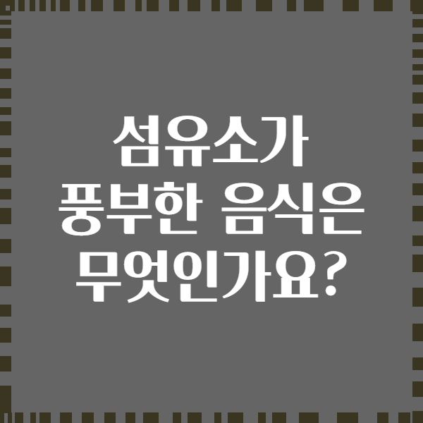 섬유소가 풍부한 음식은 무엇인가요?