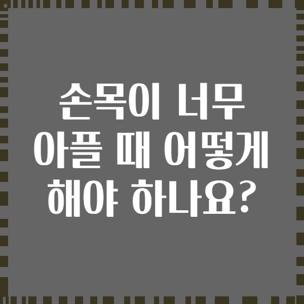 손목이 너무 아플 때 어떻게 해야 하나요?