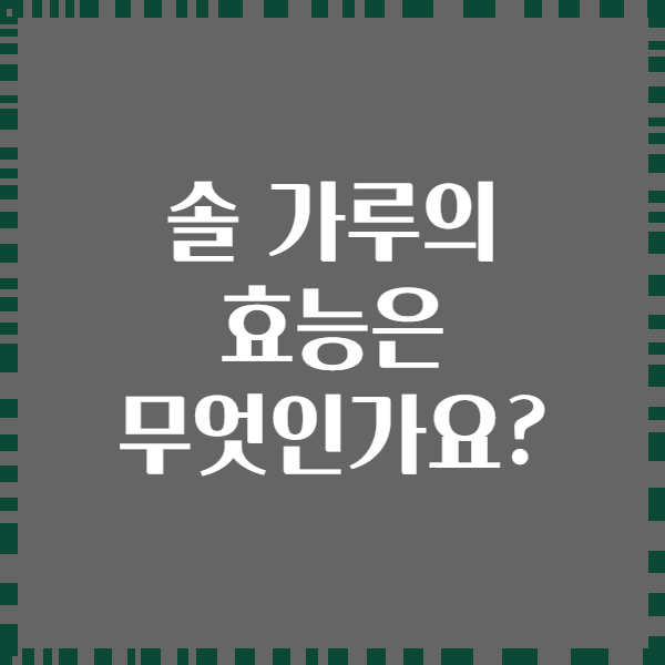 솔 가루의 효능은 무엇인가요?