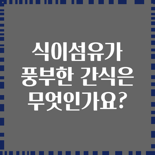식이섬유가 풍부한 간식은 무엇인가요?