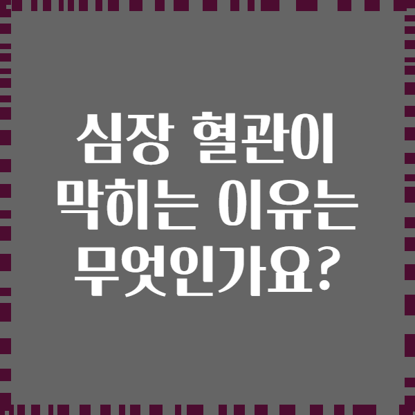 심장 혈관이 막히는 이유는 무엇인가요?