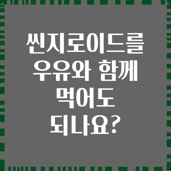 씬지로이드를 우유와 함께 먹어도 되나요?
