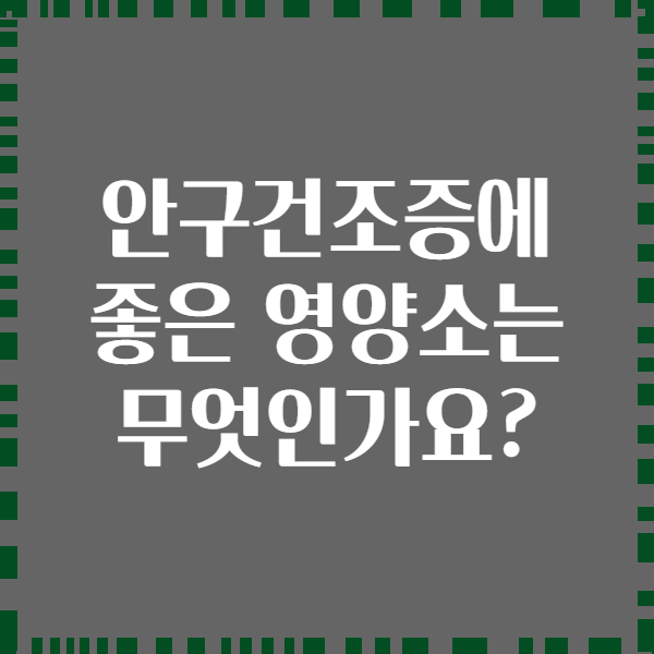 안구건조증에 좋은 영양소는 무엇인가요?