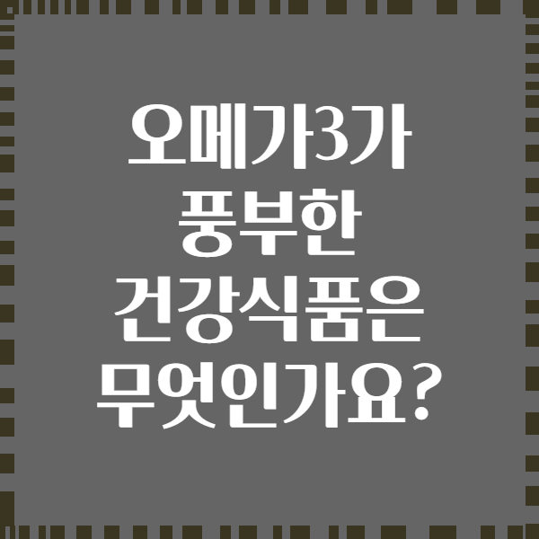 오메가3가 풍부한 건강식품은 무엇인가요?